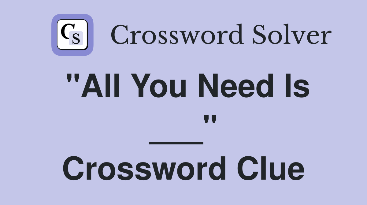 "All You Need Is ___" Crossword Clue