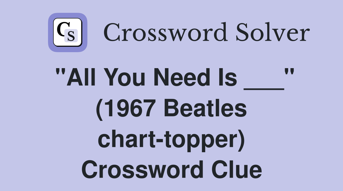 "All You Need Is ___" (1967 Beatles chart-topper) Crossword Clue