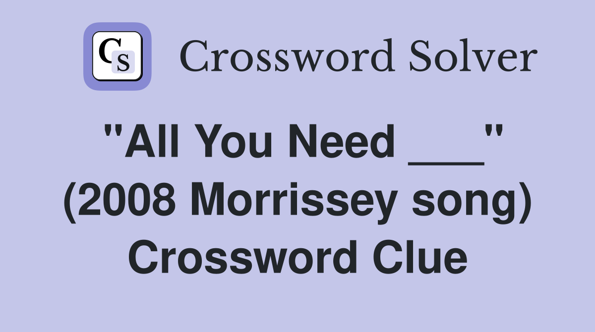 "All You Need ___" (2008 Morrissey song) Crossword Clue
