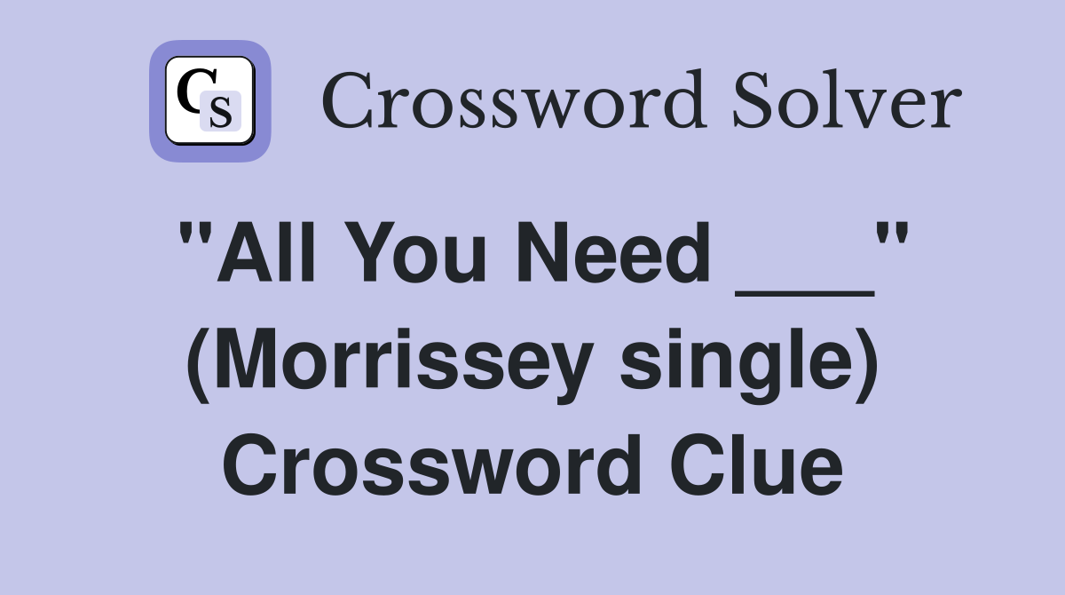 "All You Need ___" (Morrissey single) Crossword Clue
