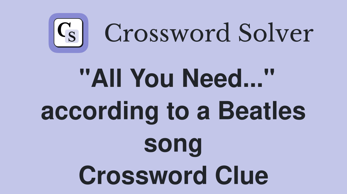"All You Need..." according to a Beatles song Crossword Clue
