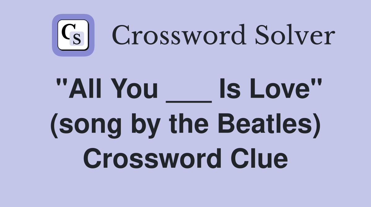"All You ___ Is Love" (song by the Beatles) Crossword Clue