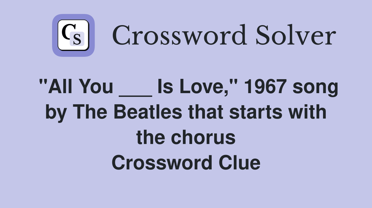 "All You ___ Is Love," 1967 song by The Beatles that starts with the chorus Crossword Clue