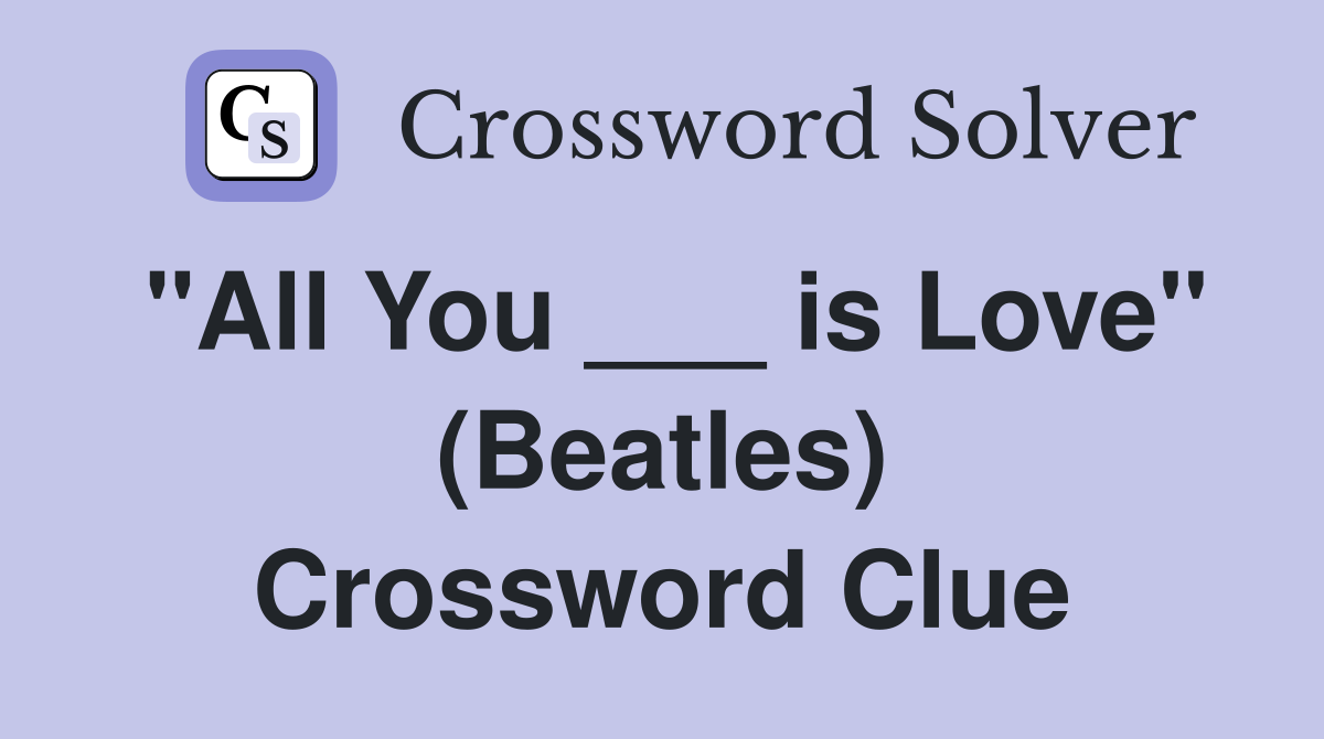 "All You ___ is Love" (Beatles) Crossword Clue