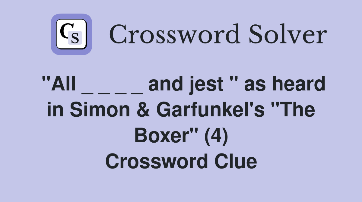 "All _ _ _ _ and jest " as heard in Simon & Garfunkel's "The Boxer" (4) Crossword Clue