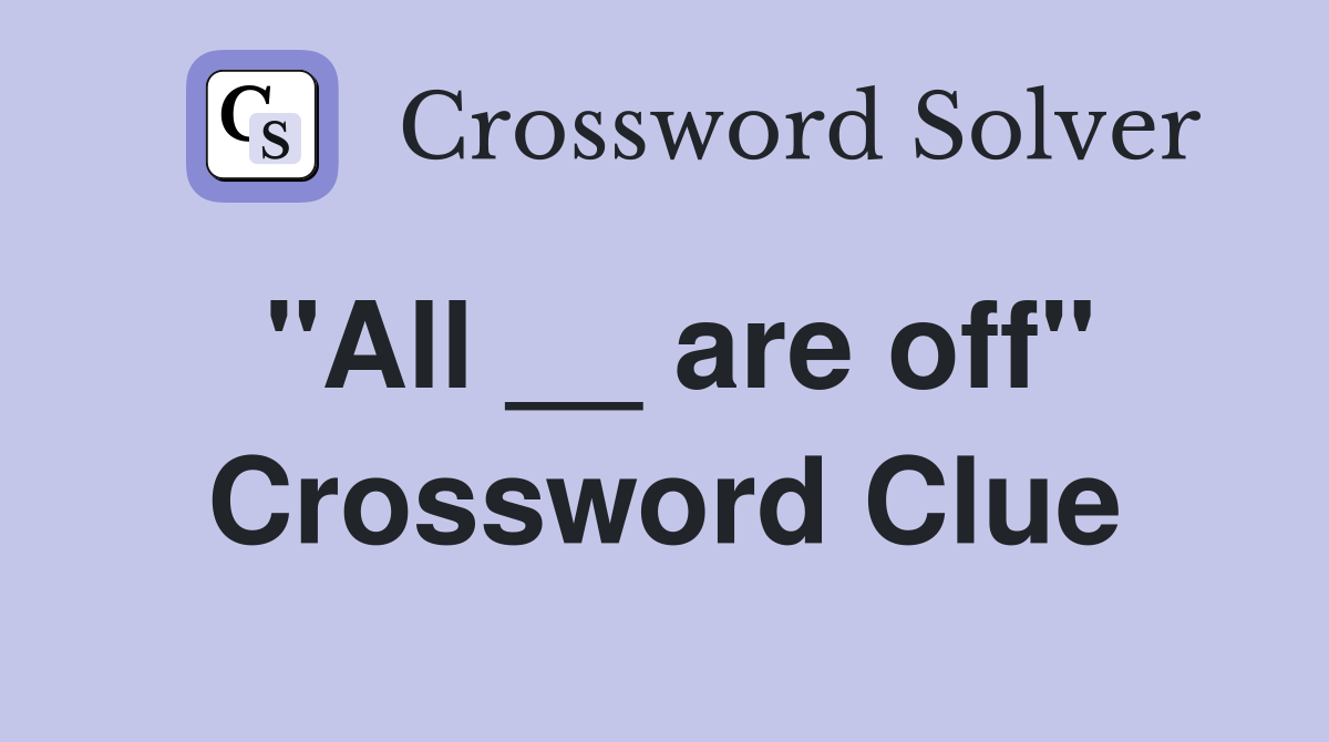 "All __ are off" Crossword Clue