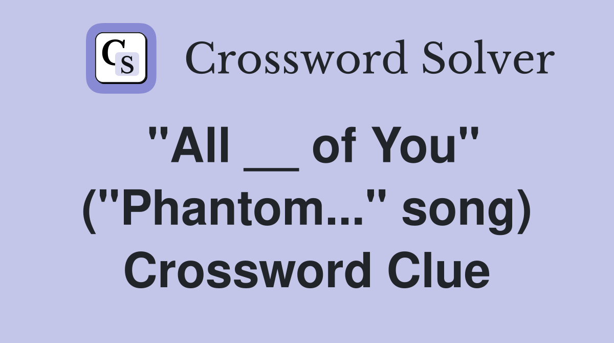 "All __ of You" ("Phantom..." song) Crossword Clue