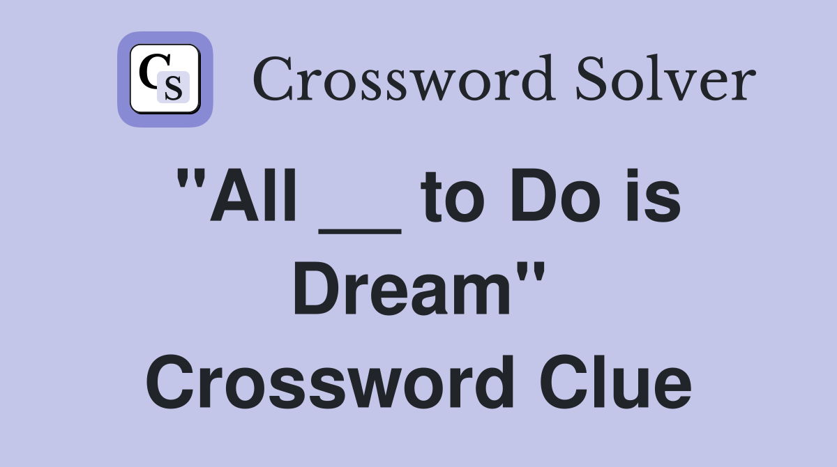 "All __ to Do is Dream" Crossword Clue