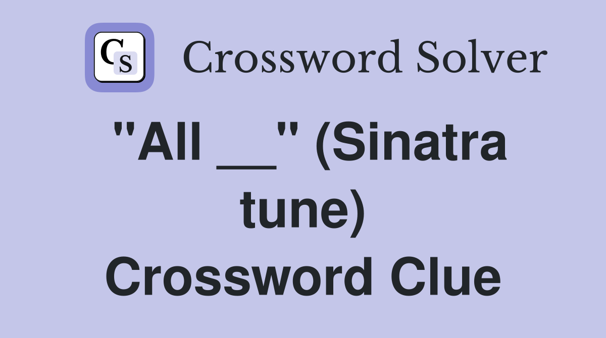 "All __" (Sinatra tune) Crossword Clue