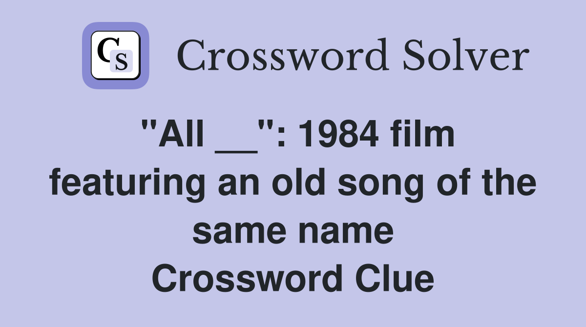 "All __": 1984 film featuring an old song of the same name Crossword Clue