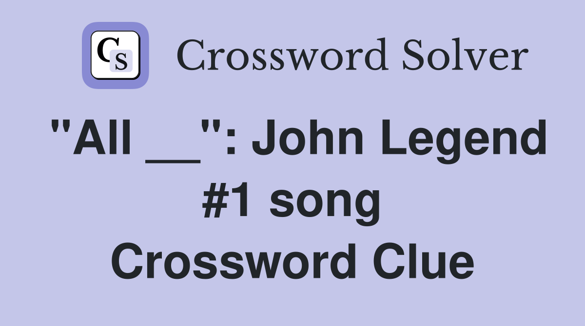 "All __": John Legend #1 song Crossword Clue