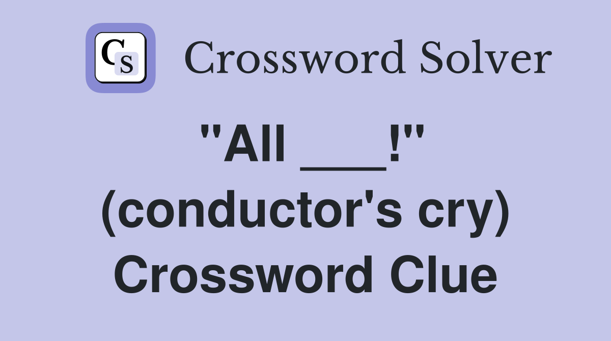 "All ___!" (conductor's cry) Crossword Clue