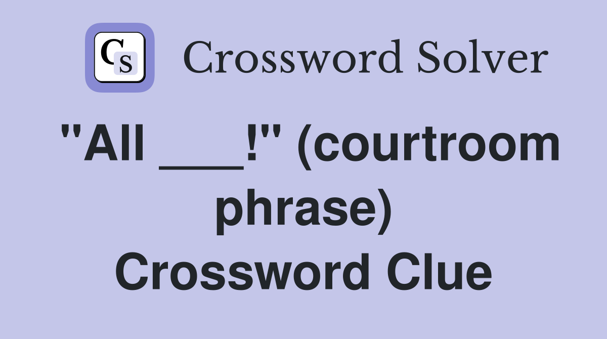"All ___!" (courtroom phrase) Crossword Clue