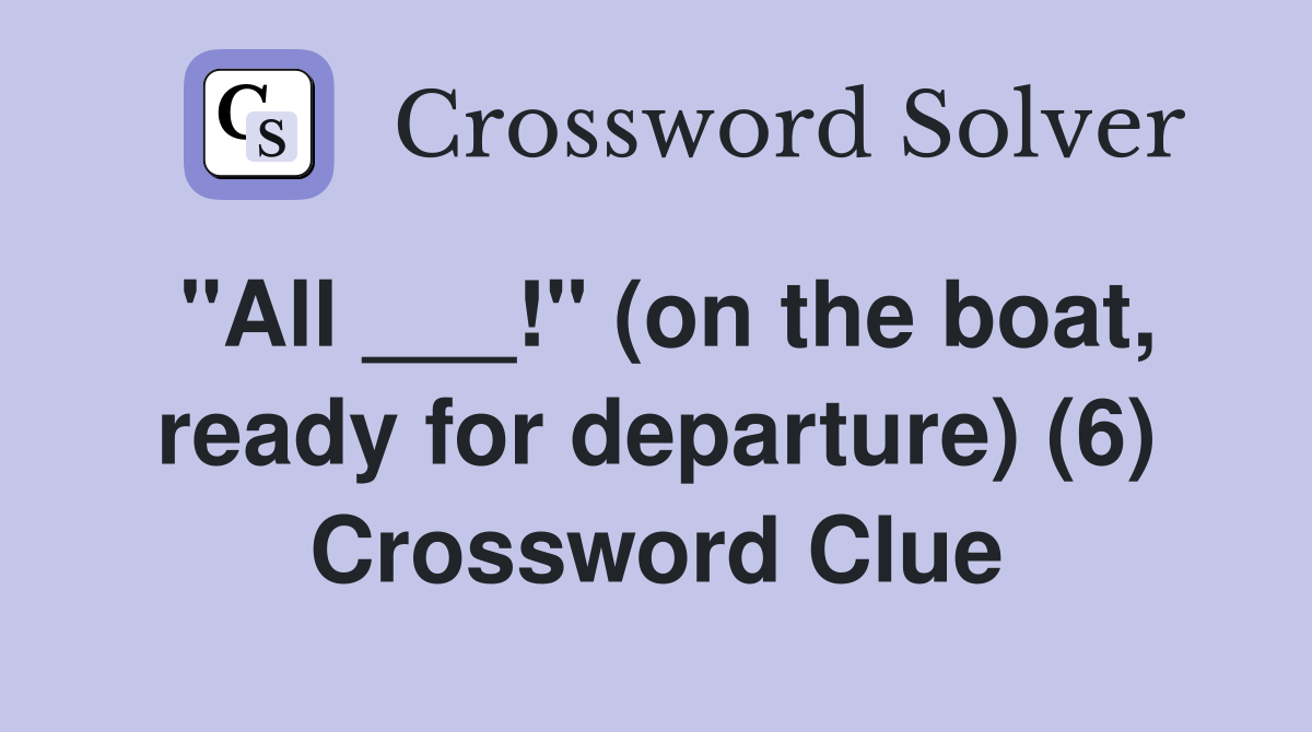 "All ___!" (on the boat, ready for departure) (6) Crossword Clue