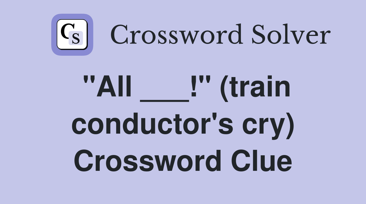 "All ___!" (train conductor's cry) Crossword Clue