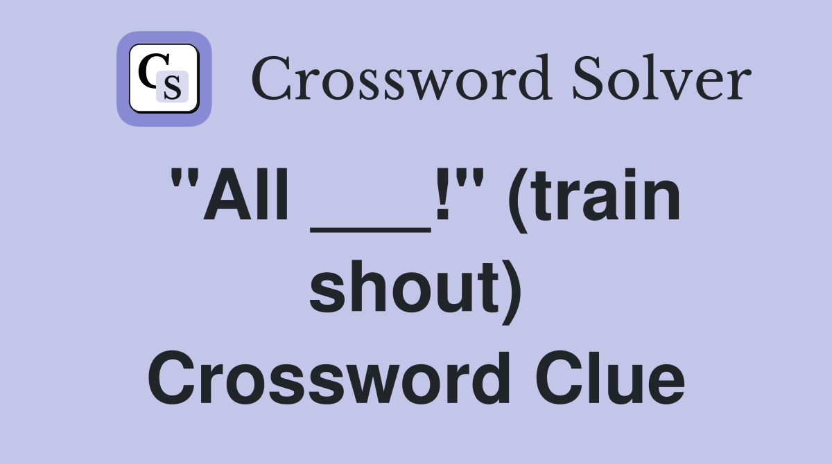 "All ___!" (train shout) Crossword Clue
