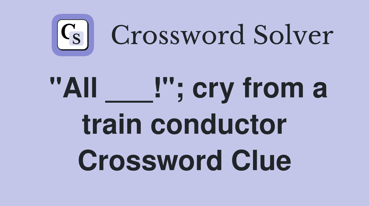 "All ___!"; cry from a train conductor Crossword Clue