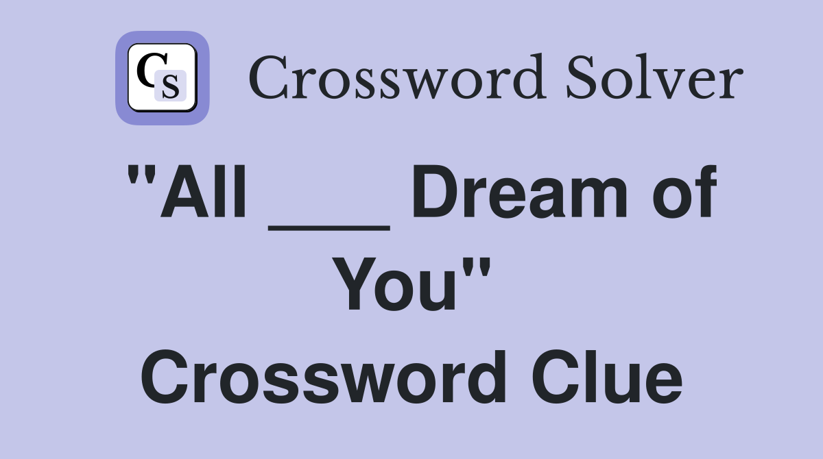 "All ___ Dream of You" Crossword Clue