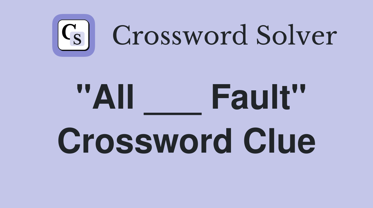 "All ___ Fault" Crossword Clue