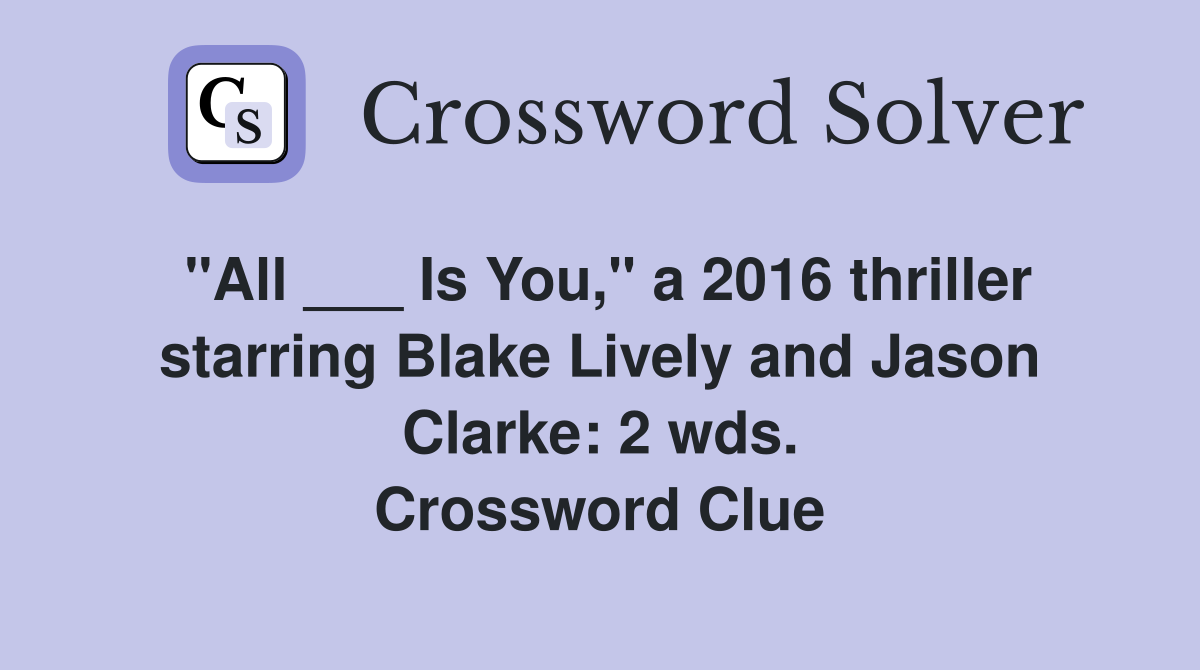 "All ___ Is You," a 2016 thriller starring Blake Lively and Jason Clarke: 2 wds. Crossword Clue
