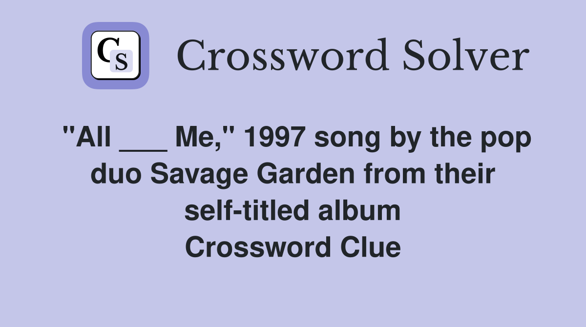 "All ___ Me," 1997 song by the pop duo Savage Garden from their self-titled album Crossword Clue