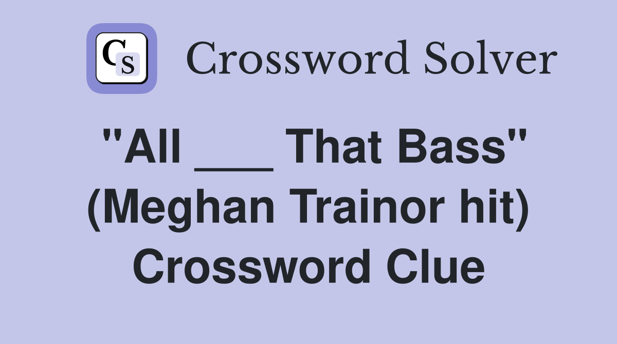 "All ___ That Bass" (Meghan Trainor hit) Crossword Clue