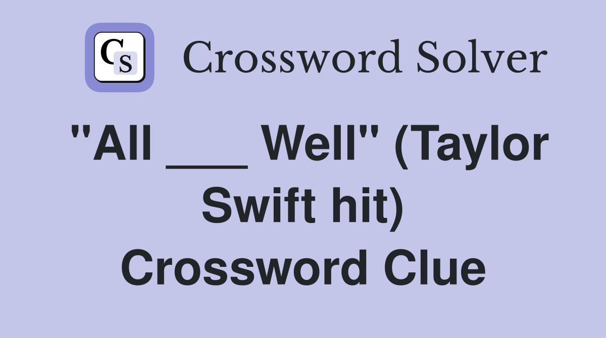 "All ___ Well" (Taylor Swift hit) Crossword Clue