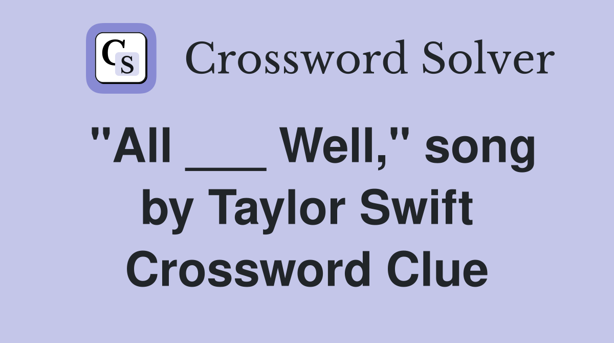 "All ___ Well," song by Taylor Swift Crossword Clue