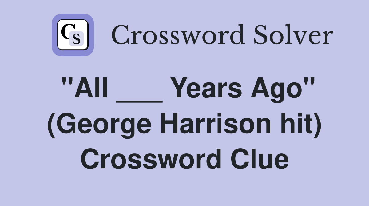 "All ___ Years Ago" (George Harrison hit) Crossword Clue