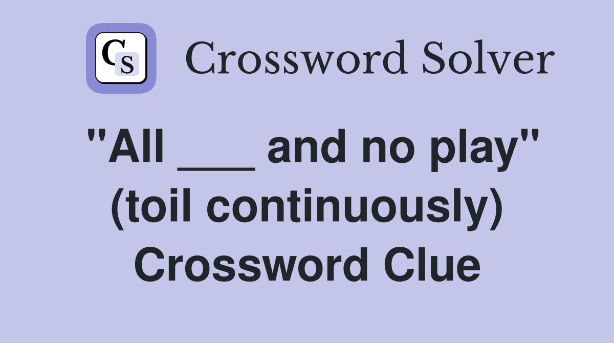 "All ___ and no play" (toil continuously) Crossword Clue