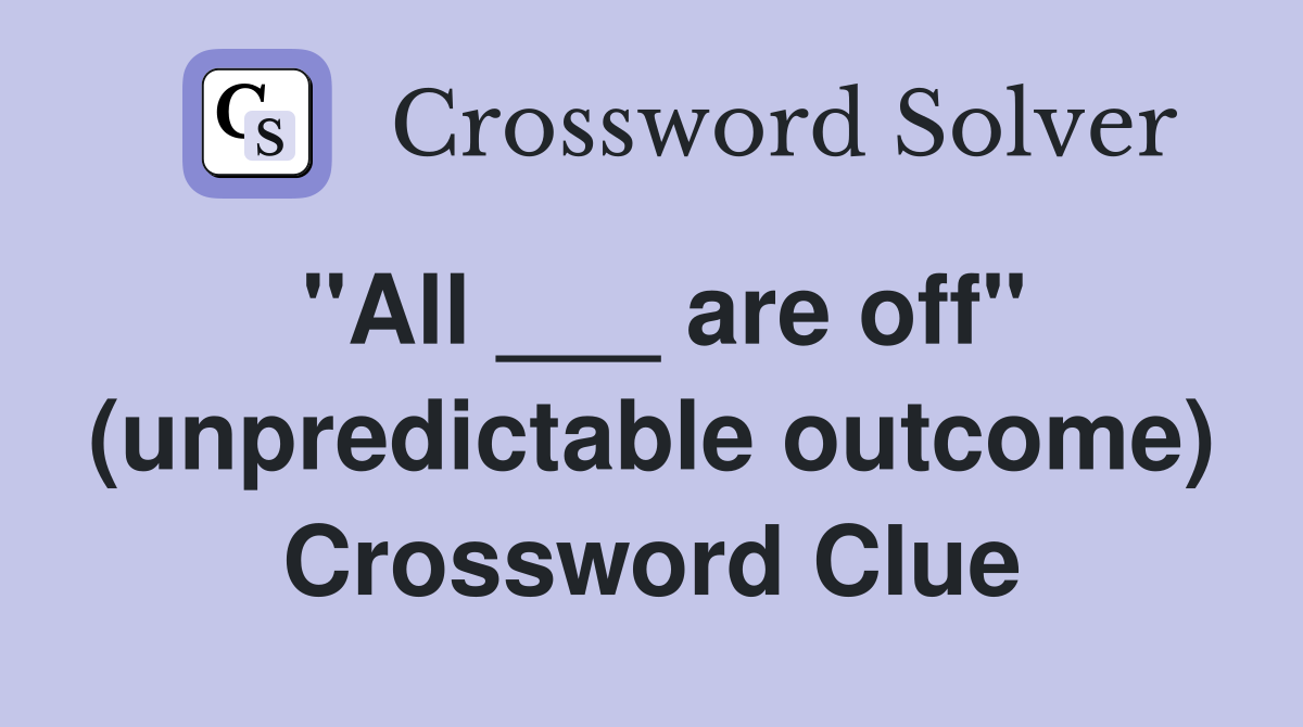 "All ___ are off" (unpredictable outcome) Crossword Clue