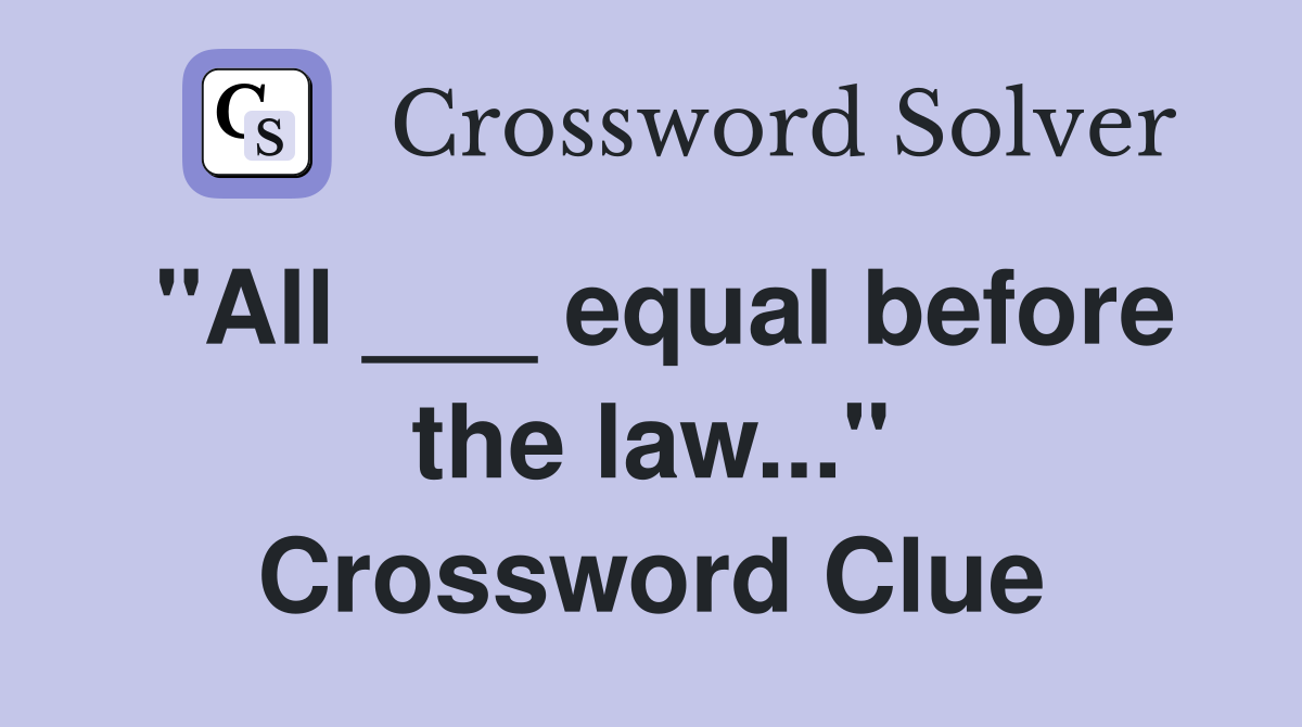 "All ___ equal before the law..." Crossword Clue
