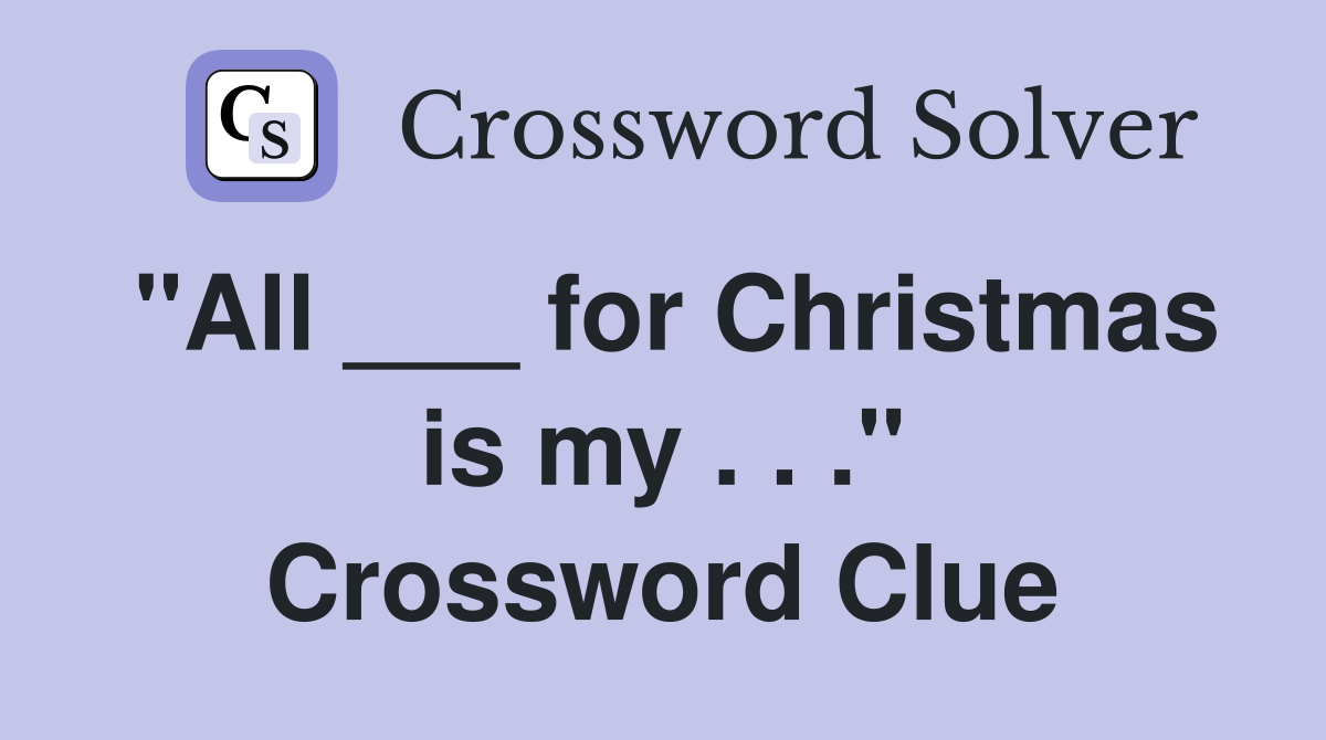 "All ___ for Christmas is my . . ." Crossword Clue