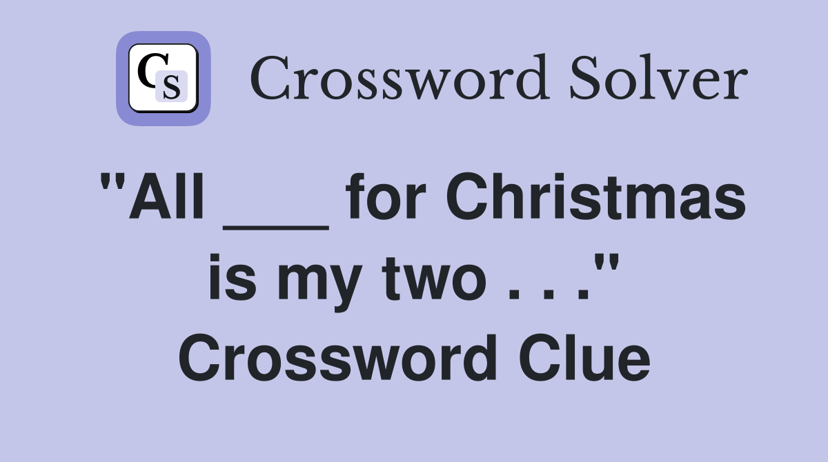 "All ___ for Christmas is my two . . ." Crossword Clue