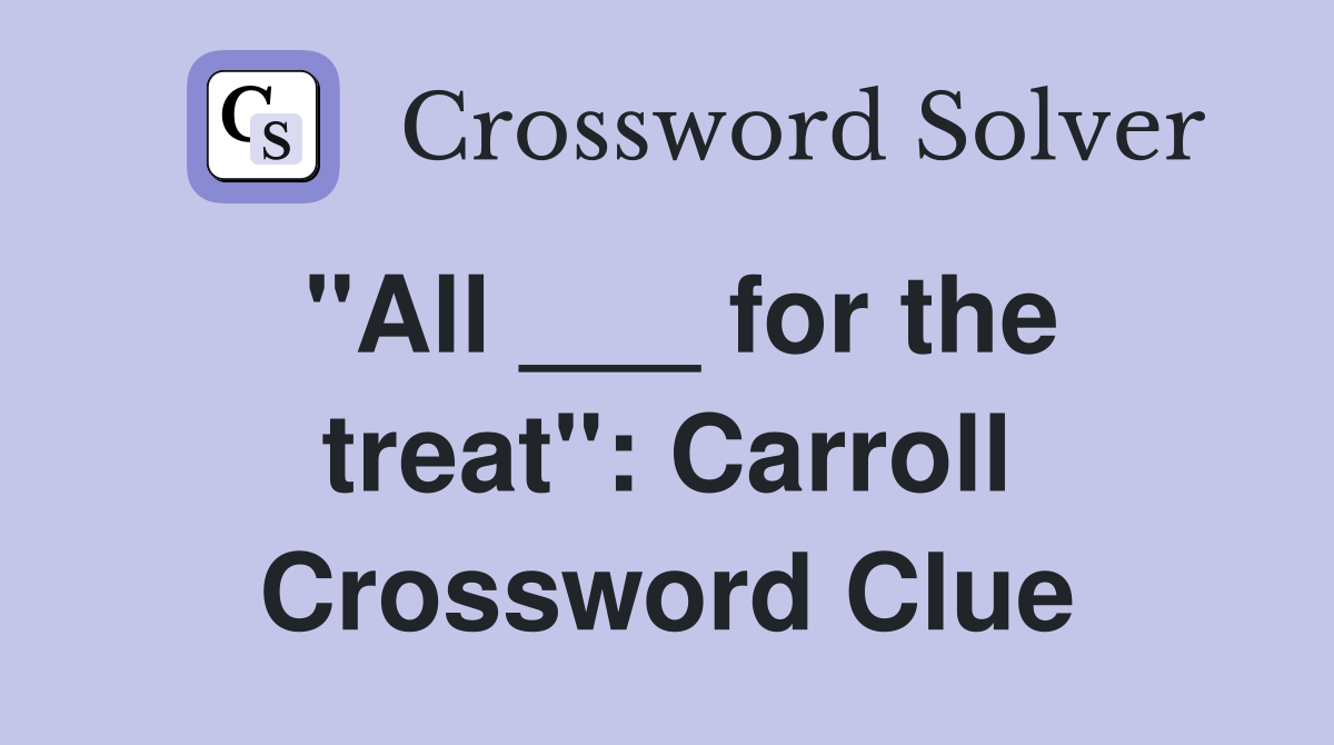 "All ___ for the treat": Carroll Crossword Clue
