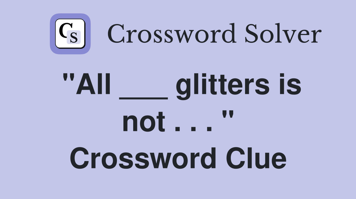 "All ___ glitters is not . . . " Crossword Clue