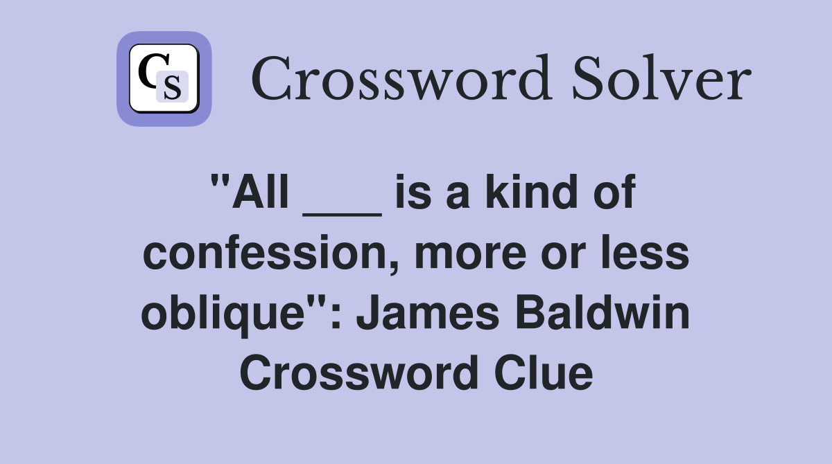 "All ___ is a kind of confession, more or less oblique": James Baldwin Crossword Clue