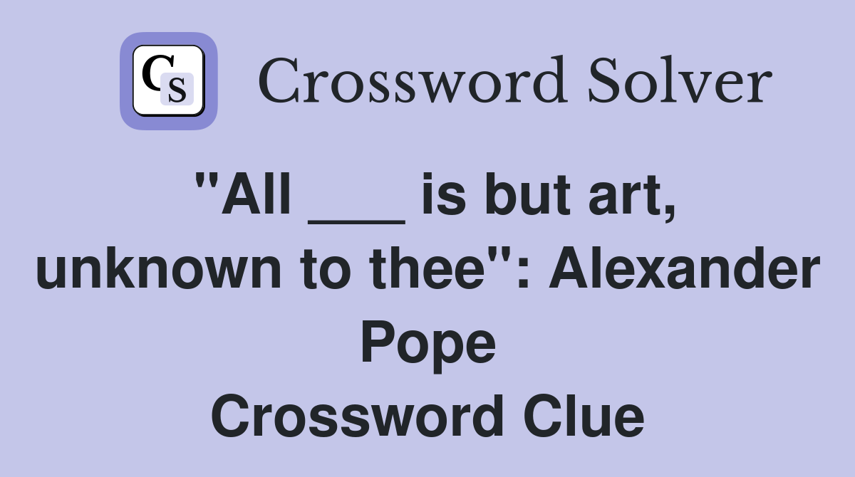 "All ___ is but art, unknown to thee": Alexander Pope Crossword Clue