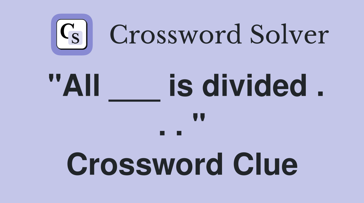 "All ___ is divided . . . " Crossword Clue