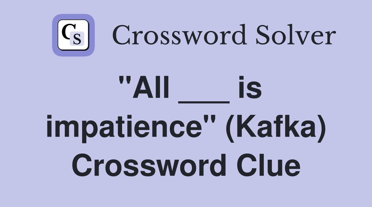 "All ___ is impatience" (Kafka) Crossword Clue
