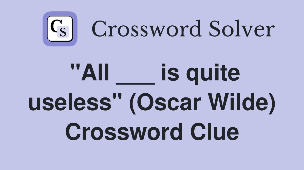 "All ___ is quite useless" (Oscar Wilde) Crossword Clue