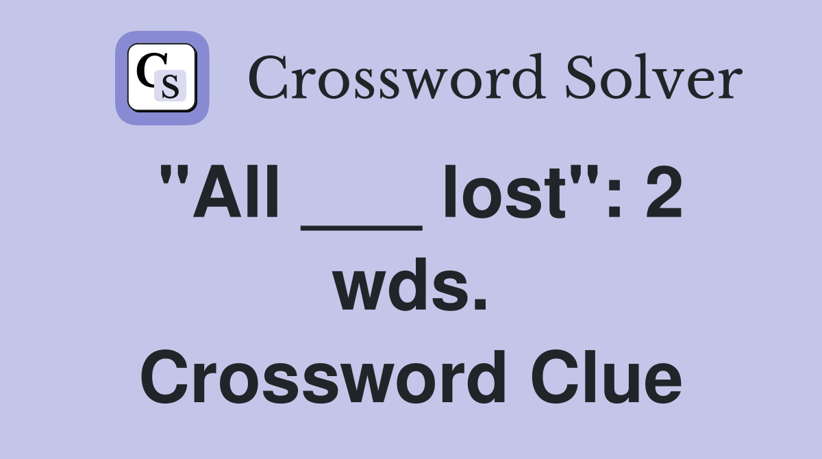 "All ___ lost": 2 wds. Crossword Clue