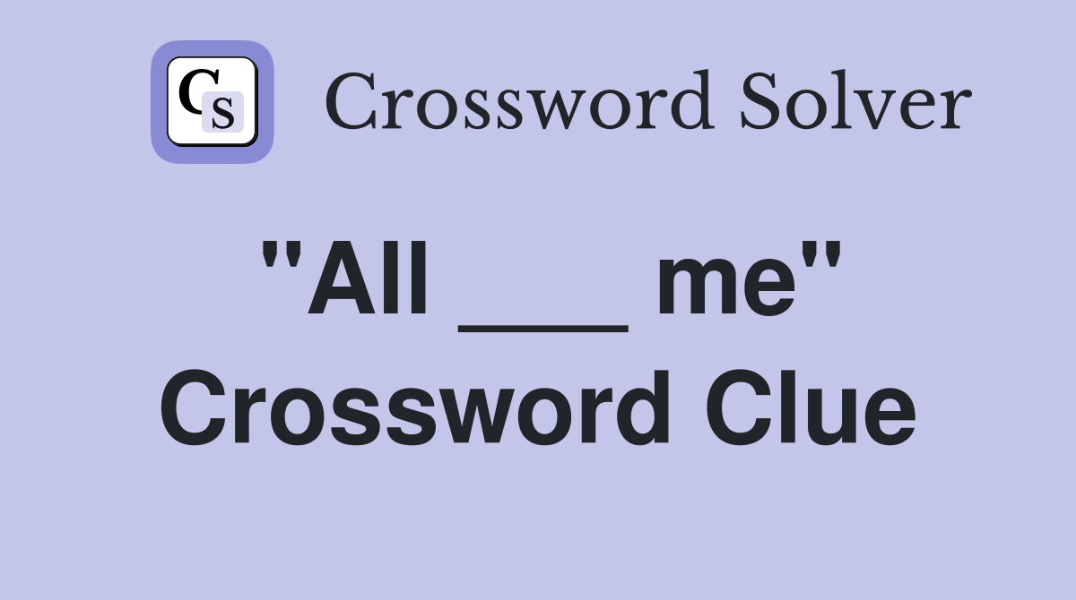 "All ___ me" Crossword Clue