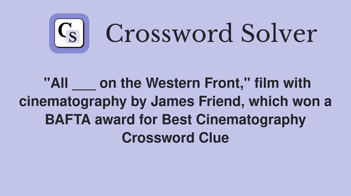 "All ___ on the Western Front," film with cinematography by James Friend, which won a BAFTA award for Best Cinematography Crossword Clue