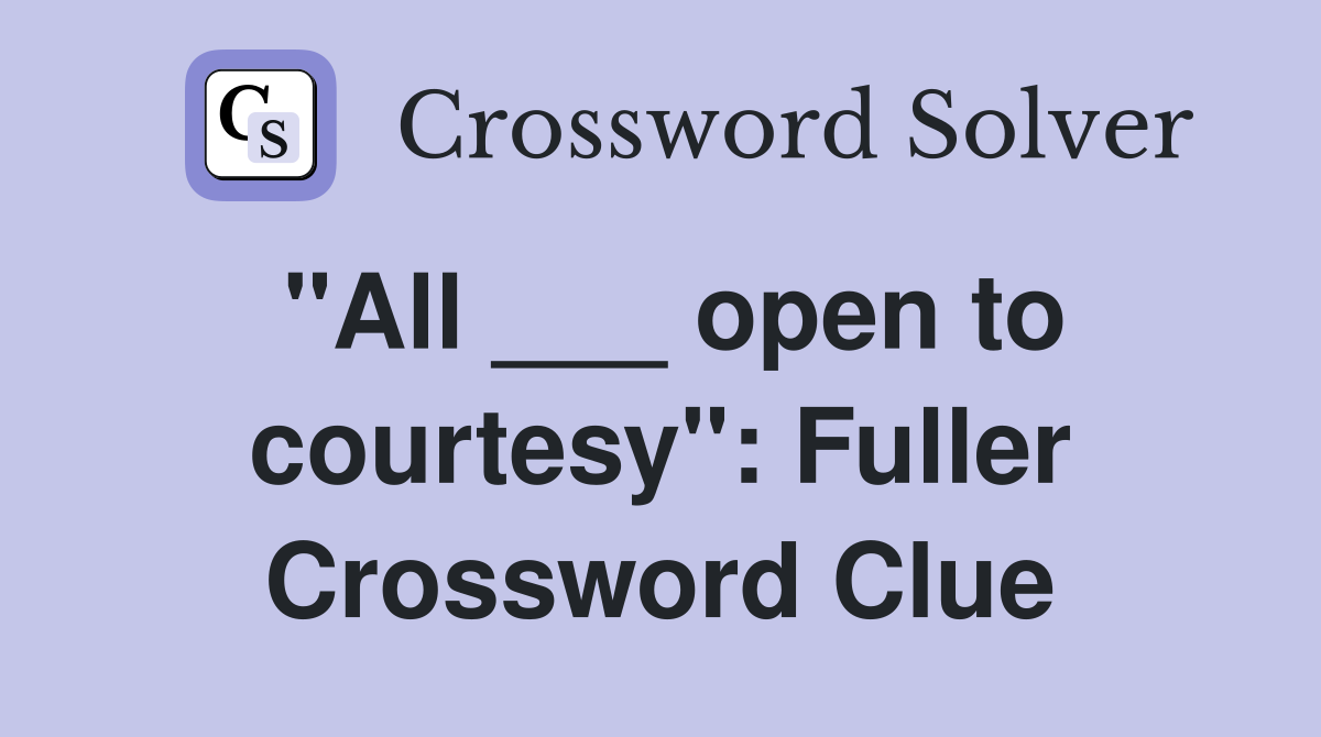 "All ___ open to courtesy": Fuller Crossword Clue