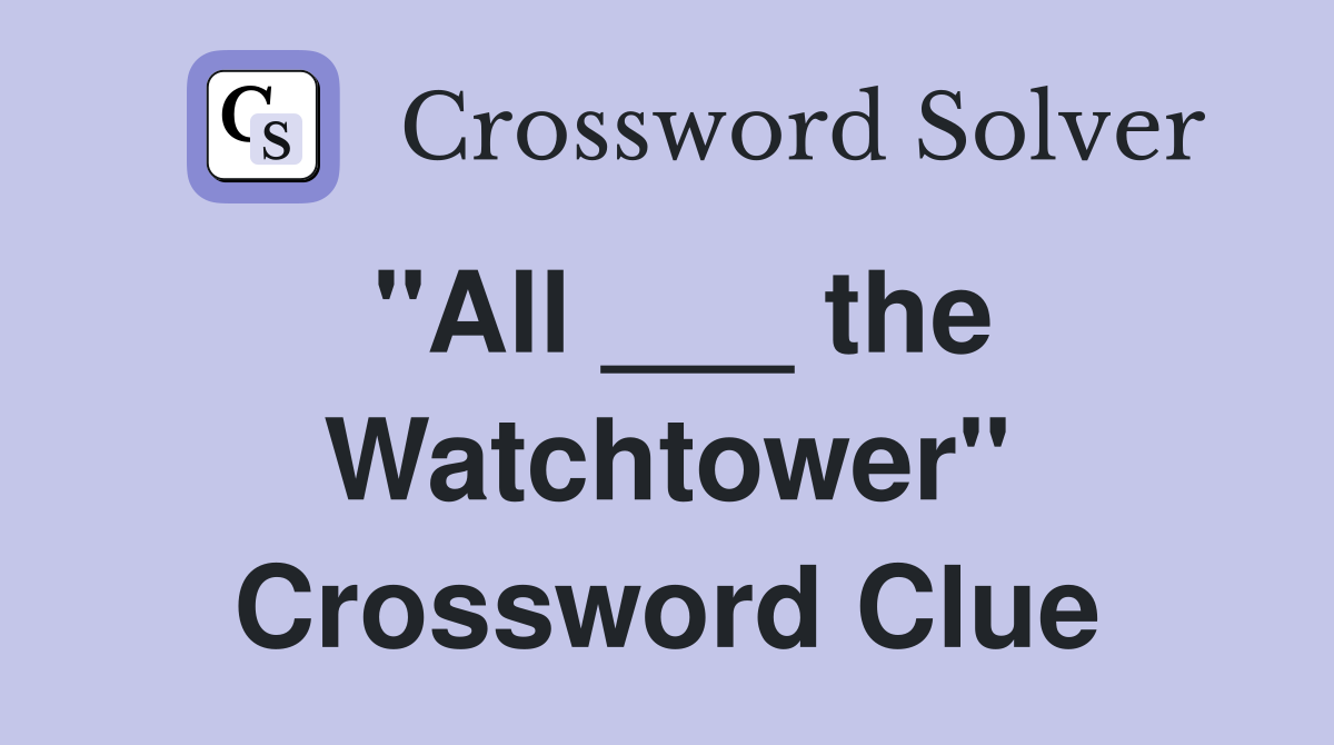 "All ___ the Watchtower" Crossword Clue