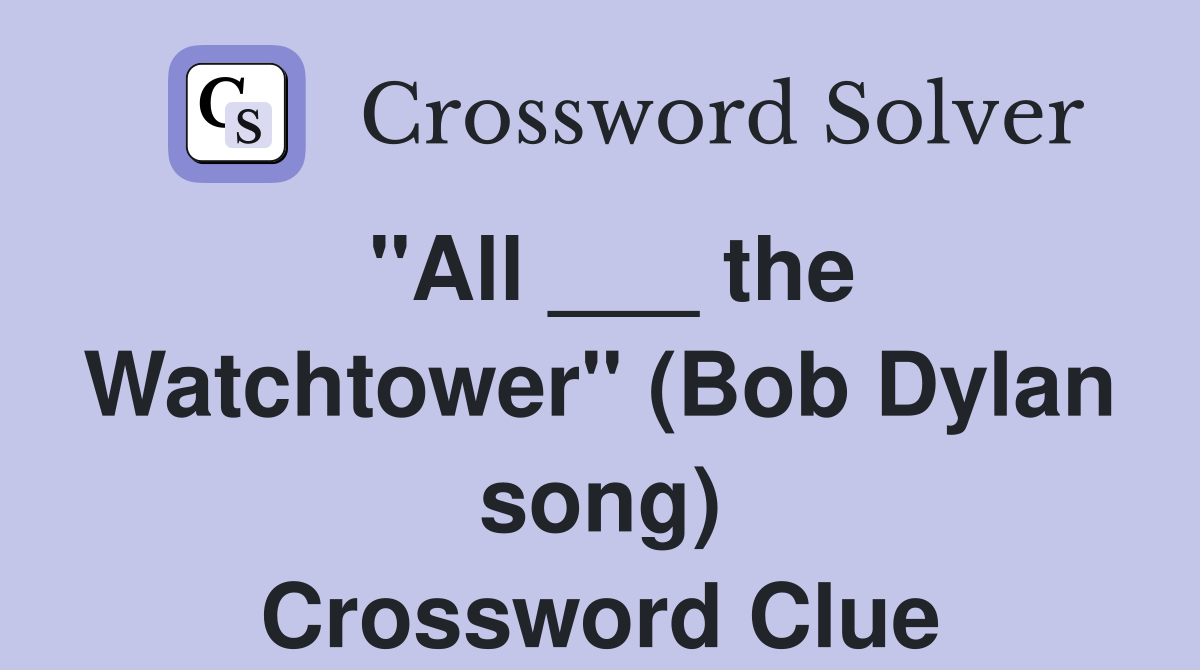 "All ___ the Watchtower" (Bob Dylan song) Crossword Clue