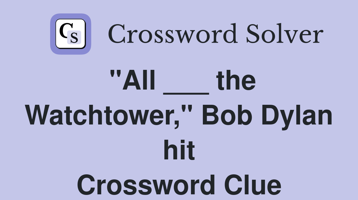 "All ___ the Watchtower," Bob Dylan hit Crossword Clue