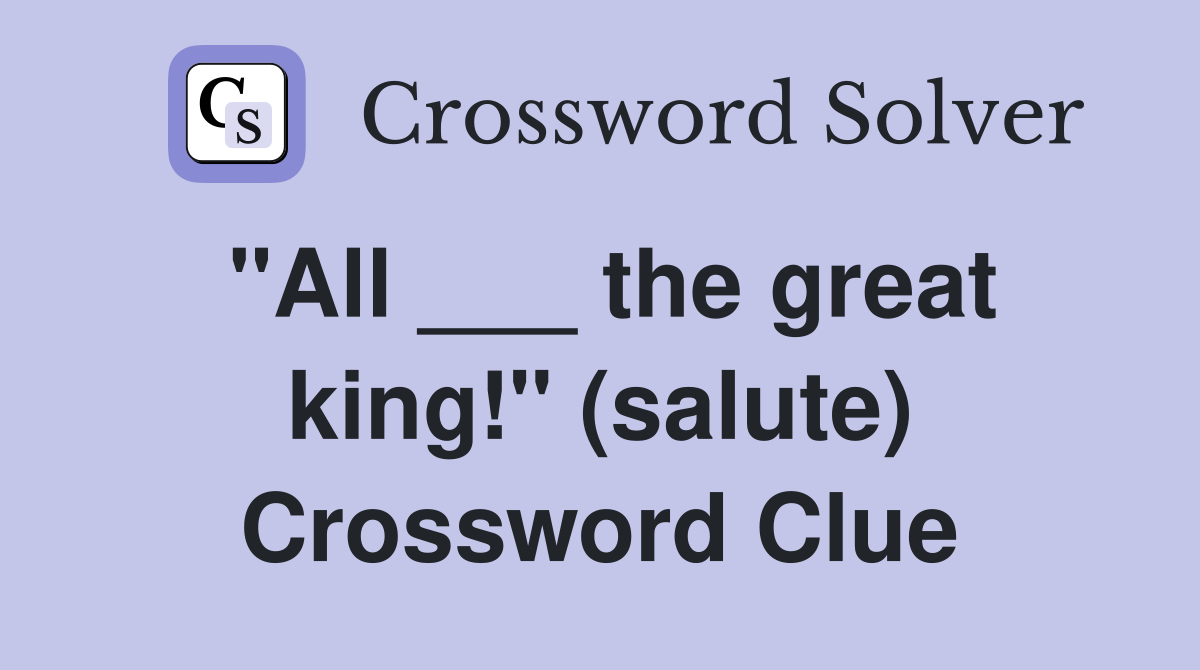 "All ___ the great king!" (salute) Crossword Clue