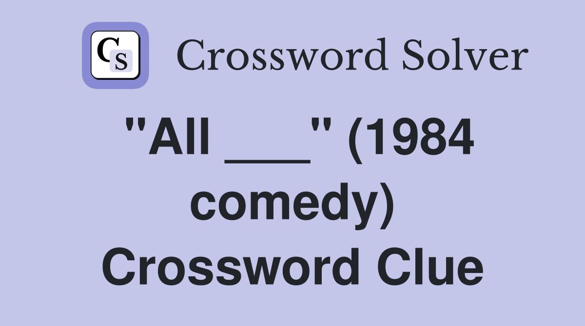 "All ___" (1984 comedy) Crossword Clue